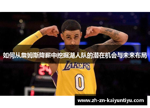 如何从詹姆斯降薪中挖掘湖人队的潜在机会与未来布局 如何从詹姆斯降薪中挖掘湖人队的潜在机会与未来布局