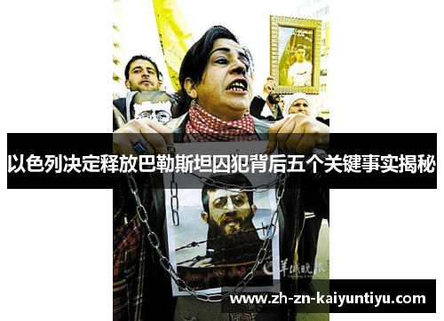 以色列决定释放巴勒斯坦囚犯背后五个关键事实揭秘 以色列决定释放巴勒斯坦囚犯背后五个关键事实揭秘