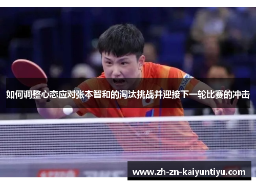 如何调整心态应对张本智和的淘汰挑战并迎接下一轮比赛的冲击 如何调整心态应对张本智和的淘汰挑战并迎接下一轮比赛的冲击