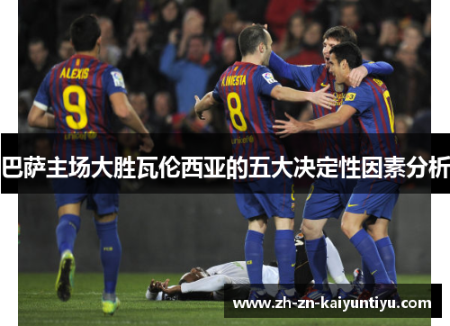 巴萨主场大胜瓦伦西亚的五大决定性因素分析 巴萨主场大胜瓦伦西亚的五大决定性因素分析