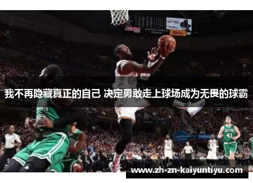 我不再隐藏真正的自己 决定勇敢走上球场成为无畏的球霸 我不再隐藏真正的自己 决定勇敢走上球场成为无畏的球霸