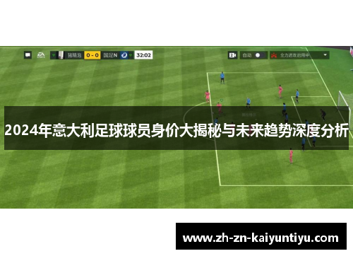 2024年意大利足球球员身价大揭秘与未来趋势深度分析