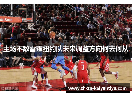 主场不敌雷霆纽约队未来调整方向何去何从 主场不敌雷霆纽约队未来调整方向何去何从