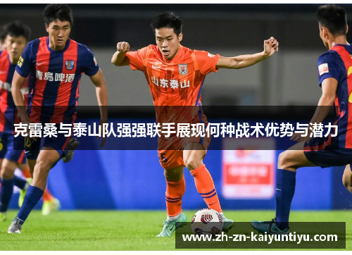 克雷桑与泰山队强强联手展现何种战术优势与潜力 克雷桑与泰山队强强联手展现何种战术优势与潜力