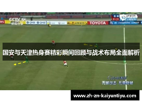 国安与天津热身赛精彩瞬间回顾与战术布局全面解析 国安与天津热身赛精彩瞬间回顾与战术布局全面解析