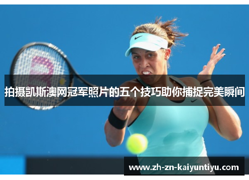 拍摄凯斯澳网冠军照片的五个技巧助你捕捉完美瞬间 拍摄凯斯澳网冠军照片的五个技巧助你捕捉完美瞬间