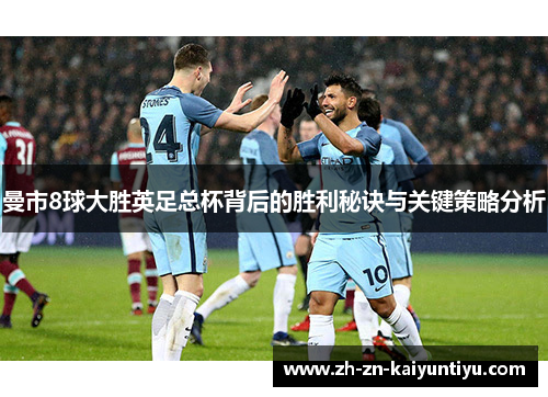曼市8球大胜英足总杯背后的胜利秘诀与关键策略分析 曼市8球大胜英足总杯背后的胜利秘诀与关键策略分析