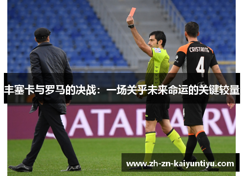 丰塞卡与罗马的决战:一场关乎未来命运的关键较量 丰塞卡与罗马的决战:一场关乎未来命运的关键较量