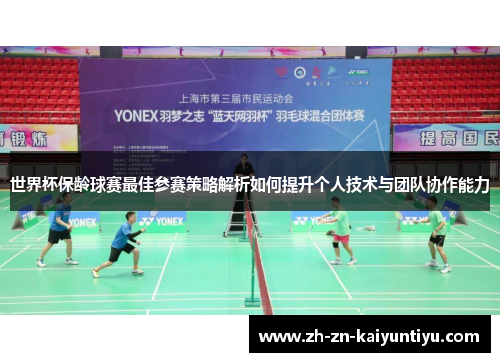 世界杯保龄球赛最佳参赛策略解析如何提升个人技术与团队协作能力 世界杯保龄球赛最佳参赛策略解析如何提升个人技术与团队协作能力