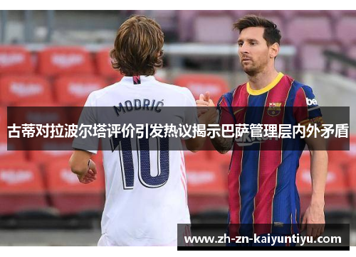 古蒂对拉波尔塔评价引发热议揭示巴萨管理层内外矛盾 古蒂对拉波尔塔评价引发热议揭示巴萨管理层内外矛盾
