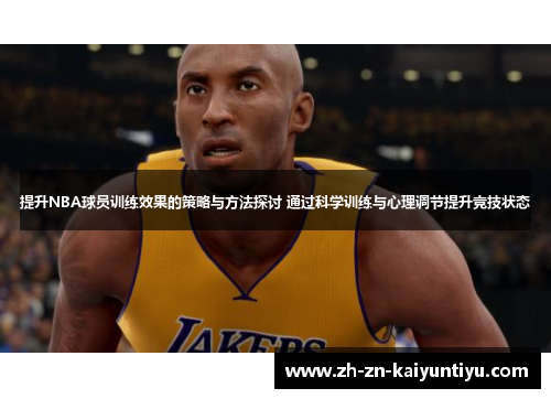 提升NBA球员训练效果的策略与方法探讨 通过科学训练与心理调节提升竞技状态 提升NBA球员训练效果的策略与方法探讨 通过科学训练与心理调节提升竞技状态