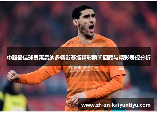 中超最佳球员莱昂纳多领衔赛场精彩瞬间回顾与精彩表现分析 中超最佳球员莱昂纳多领衔赛场精彩瞬间回顾与精彩表现分析