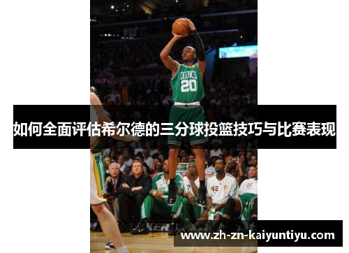 如何全面评估希尔德的三分球投篮技巧与比赛表现 如何全面评估希尔德的三分球投篮技巧与比赛表现