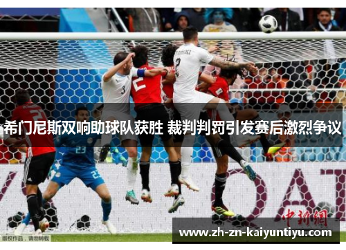 希门尼斯双响助球队获胜 裁判判罚引发赛后激烈争议