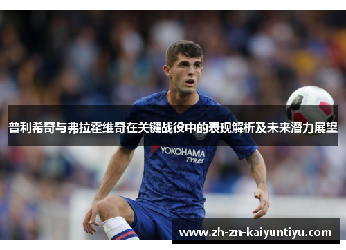 普利希奇与弗拉霍维奇在关键战役中的表现解析及未来潜力展望 普利希奇与弗拉霍维奇在关键战役中的表现解析及未来潜力展望