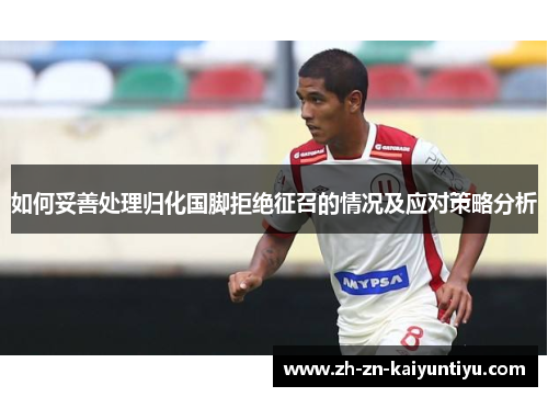 如何妥善处理归化国脚拒绝征召的情况及应对策略分析 如何妥善处理归化国脚拒绝征召的情况及应对策略分析