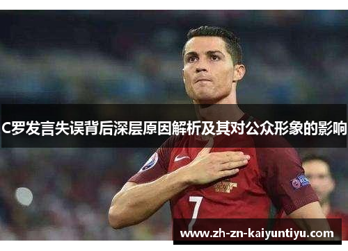 C罗发言失误背后深层原因解析及其对公众形象的影响 C罗发言失误背后深层原因解析及其对公众形象的影响