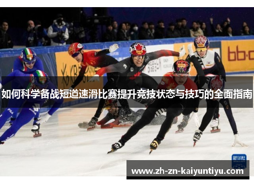 如何科学备战短道速滑比赛提升竞技状态与技巧的全面指南 如何科学备战短道速滑比赛提升竞技状态与技巧的全面指南