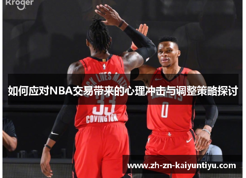 如何应对NBA交易带来的心理冲击与调整策略探讨 如何应对NBA交易带来的心理冲击与调整策略探讨
