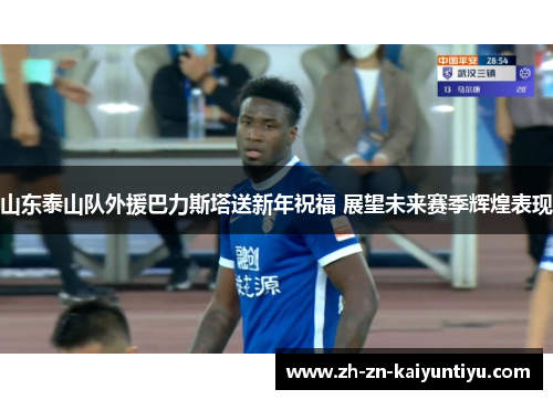 山东泰山队外援巴力斯塔送新年祝福 展望未来赛季辉煌表现 山东泰山队外援巴力斯塔送新年祝福 展望未来赛季辉煌表现