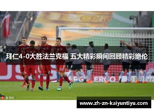 拜仁4-0大胜法兰克福 五大精彩瞬间回顾精彩绝伦 拜仁4-0大胜法兰克福 五大精彩瞬间回顾精彩绝伦