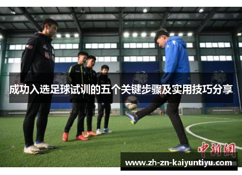 成功入选足球试训的五个关键步骤及实用技巧分享 成功入选足球试训的五个关键步骤及实用技巧分享