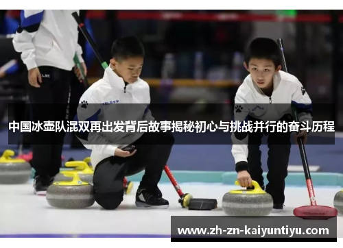 中国冰壶队混双再出发背后故事揭秘初心与挑战并行的奋斗历程 中国冰壶队混双再出发背后故事揭秘初心与挑战并行的奋斗历程