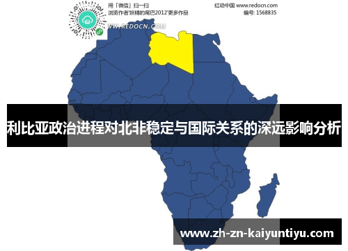 利比亚政治进程对北非稳定与国际关系的深远影响分析 利比亚政治进程对北非稳定与国际关系的深远影响分析