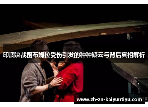 印澳决战前布姆拉受伤引发的种种疑云与背后真相解析 印澳决战前布姆拉受伤引发的种种疑云与背后真相解析