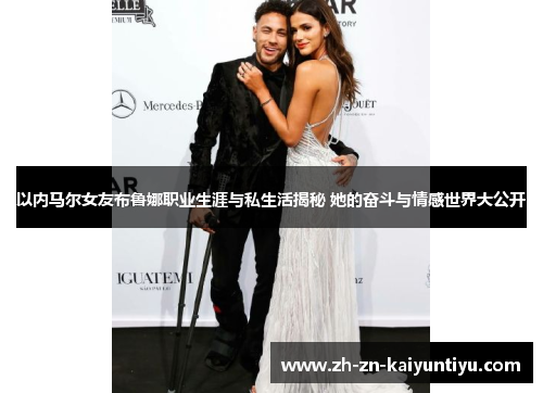 以内马尔女友布鲁娜职业生涯与私生活揭秘 她的奋斗与情感世界大公开 以内马尔女友布鲁娜职业生涯与私生活揭秘 她的奋斗与情感世界大公开