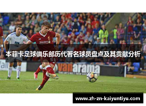 本菲卡足球俱乐部历代著名球员盘点及其贡献分析 本菲卡足球俱乐部历代著名球员盘点及其贡献分析