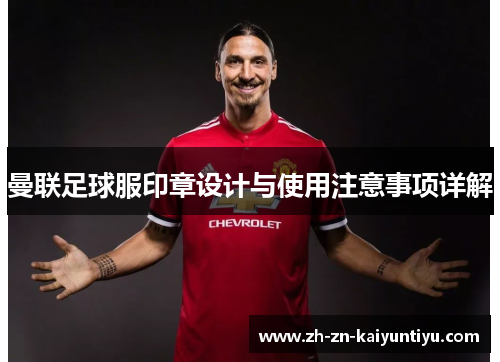 曼联足球服印章设计与使用注意事项详解 曼联足球服印章设计与使用注意事项详解