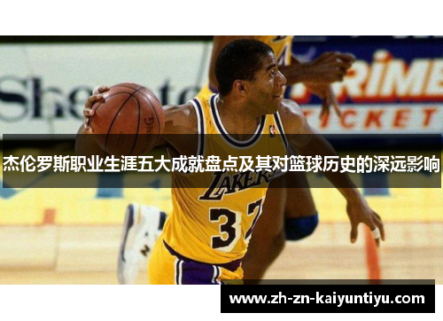 杰伦罗斯职业生涯五大成就盘点及其对篮球历史的深远影响 杰伦罗斯职业生涯五大成就盘点及其对篮球历史的深远影响