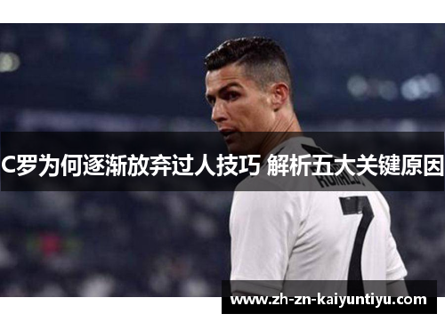 C罗为何逐渐放弃过人技巧 解析五大关键原因 C罗为何逐渐放弃过人技巧 解析五大关键原因