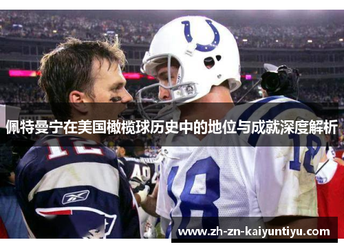 佩特曼宁在美国橄榄球历史中的地位与成就深度解析 佩特曼宁在美国橄榄球历史中的地位与成就深度解析