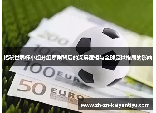 揭秘世界杯小组分组原则背后的深层逻辑与全球足球格局的影响 揭秘世界杯小组分组原则背后的深层逻辑与全球足球格局的影响