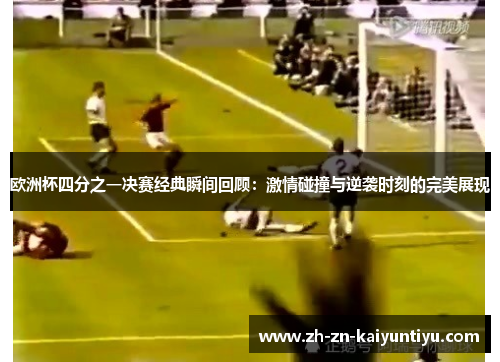 欧洲杯四分之一决赛经典瞬间回顾:激情碰撞与逆袭时刻的完美展现 欧洲杯四分之一决赛经典瞬间回顾:激情碰撞与逆袭时刻的完美展现