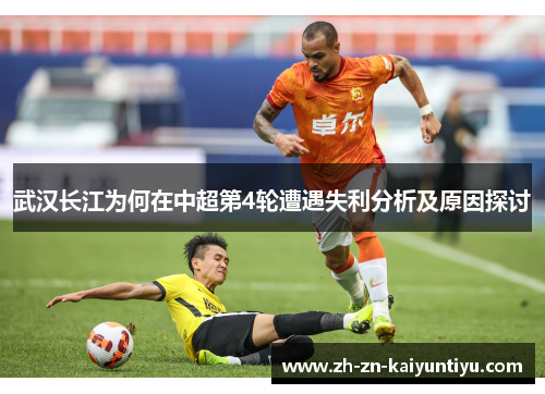 武汉长江为何在中超第4轮遭遇失利分析及原因探讨 武汉长江为何在中超第4轮遭遇失利分析及原因探讨