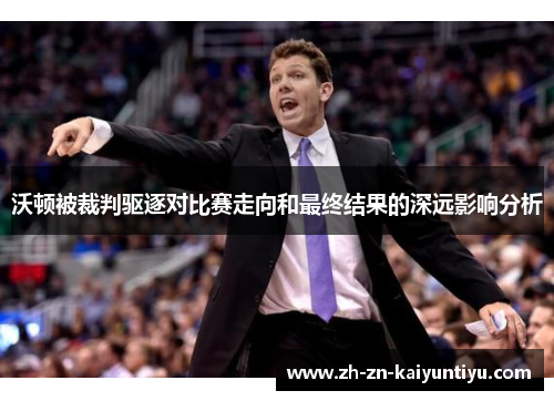 沃顿被裁判驱逐对比赛走向和最终结果的深远影响分析