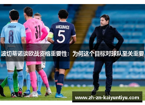 波切蒂诺谈欧战资格重要性:为何这个目标对球队至关重要 波切蒂诺谈欧战资格重要性:为何这个目标对球队至关重要