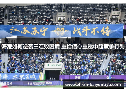 海港如何逆袭三连败困境 重拾信心重返中超竞争行列 海港如何逆袭三连败困境 重拾信心重返中超竞争行列