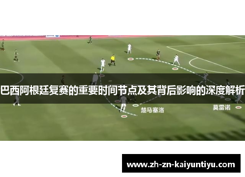 巴西阿根廷复赛的重要时间节点及其背后影响的深度解析 巴西阿根廷复赛的重要时间节点及其背后影响的深度解析