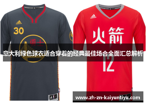 意大利绿色球衣适合穿着的经典最佳场合全面汇总解析 意大利绿色球衣适合穿着的经典最佳场合全面汇总解析