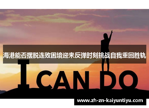 海港能否摆脱连败困境迎来反弹时刻挑战自我重回胜轨