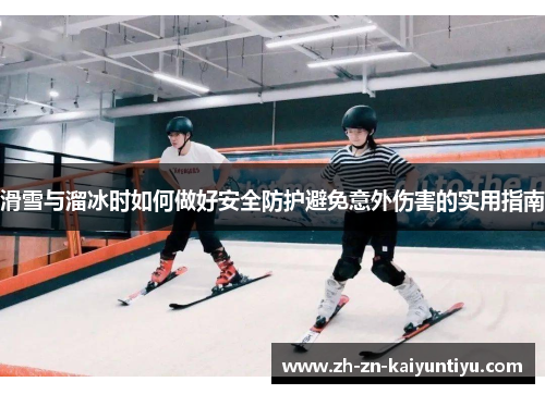 滑雪与溜冰时如何做好安全防护避免意外伤害的实用指南 滑雪与溜冰时如何做好安全防护避免意外伤害的实用指南