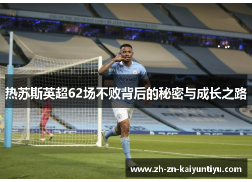 热苏斯英超62场不败背后的秘密与成长之路 热苏斯英超62场不败背后的秘密与成长之路