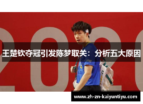 王楚钦夺冠引发陈梦取关:分析五大原因 王楚钦夺冠引发陈梦取关:分析五大原因