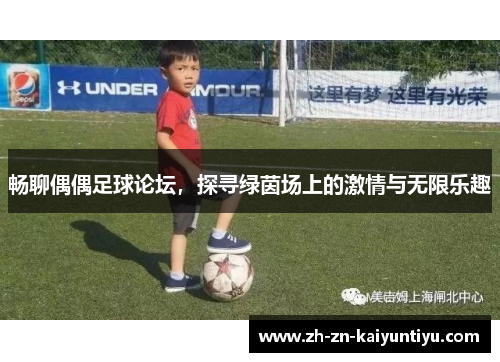 畅聊偶偶足球论坛,探寻绿茵场上的激情与无限乐趣 畅聊偶偶足球论坛,探寻绿茵场上的激情与无限乐趣