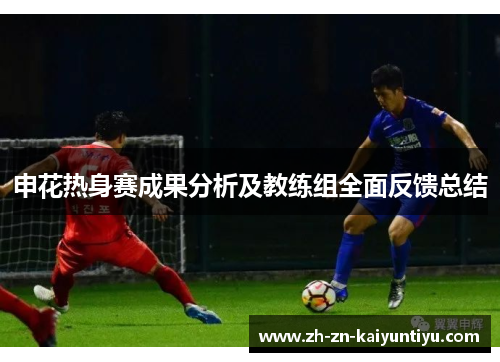 申花热身赛成果分析及教练组全面反馈总结