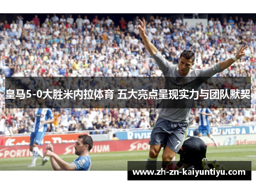 皇马5-0大胜米内拉体育 五大亮点呈现实力与团队默契